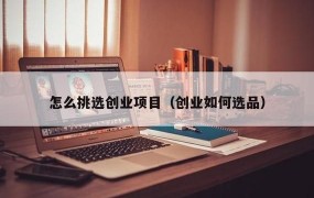 创业项目挑选：如何选择适合自己的创业项目？